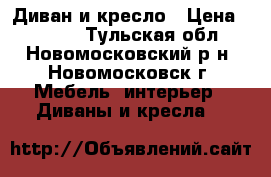Диван и кресло › Цена ­ 6 000 - Тульская обл., Новомосковский р-н, Новомосковск г. Мебель, интерьер » Диваны и кресла   